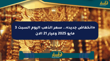 «انخفاض جديد».. سعر الذهب اليوم السبت 3 مايو 2025 وعيار 21 الآن